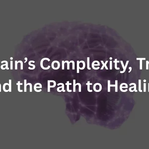 Unraveling the Mind: The Brain’s Complexity, Trauma, and the Path to Healing